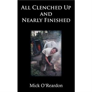 All Clenched Up and Nearly Finished by Mick OReardon