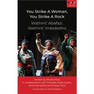 You Strike a Woman You Strike a Rock  Wathint Abafazi Wathint Imbokotho by Phyllis Klotz