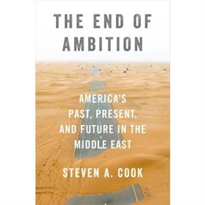 The End of Ambition by Cook & Steven A. Eni Enrico Mattei Senior Fellow for Middle East and Africa Studies & Eni Enrico Mattei Senior Fellow for Middle East and Africa Studies & Council on Foreign Rel