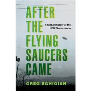 After the Flying Saucers Came by Eghigian & Greg Professor of History and Bioethics & Professor of History and Bioethics & Pennsylvania State University