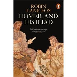 Homer and His Iliad by Robin Lane Fox