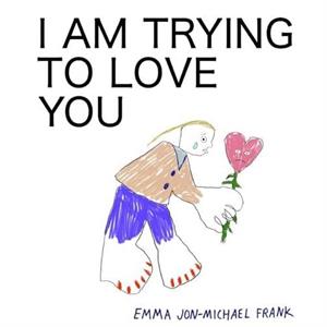 I Am Trying To Love You by Em Frank