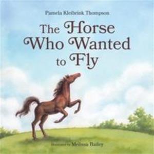 The Horse Who Wanted to Fly by Pamela Kleibrink Thompson