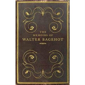 The Memoirs of Walter Bagehot by Frank Prochaska