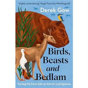 Birds Beasts and Bedlam by Derek Gow