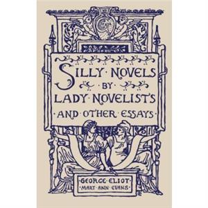 Silly Novels by Lady Novelists and Other Essays by George Eliot