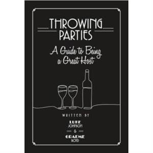 Throwing Parties A Guide to Being a Great Host by Graeme Boyd