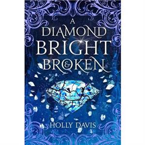 A Diamond Bright and Broken by Holly Davis