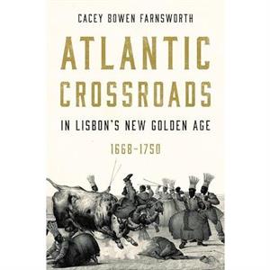 Atlantic Crossroads in Lisbons New Golden Age 16681750 by Cacey Bowen Brigham Young University Farnsworth