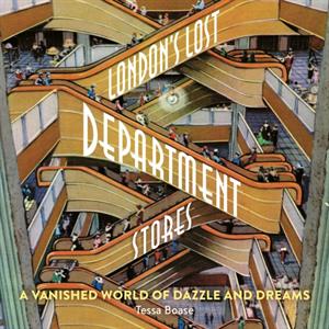 Londons Lost Department Stores by Tessa Boase