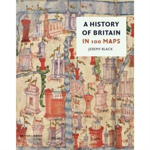 A History of Britain in 100 Maps by Jeremy Black