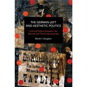 The German Left and Aesthetic Politics by Martin I. Gaughan