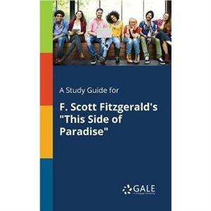 A Study Guide for F. Scott Fitzgeralds This Side of Paradise by Cengage Learning Gale