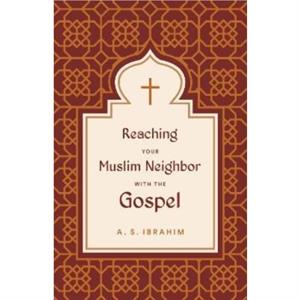 Reaching Your Muslim Neighbor with the Gospel by A. S. Ibrahim