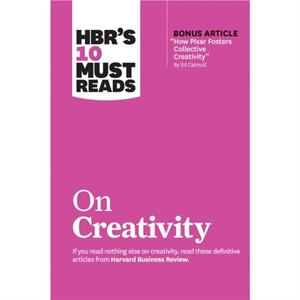 HBRs 10 Must Reads on Creativity with bonus article How Pixar Fosters Collective Creativity By Ed Catmull by Teresa M. Amabile