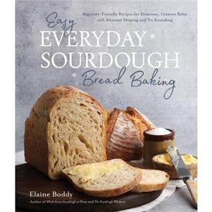 Easy Everyday Sourdough Bread Baking by Elaine Boddy