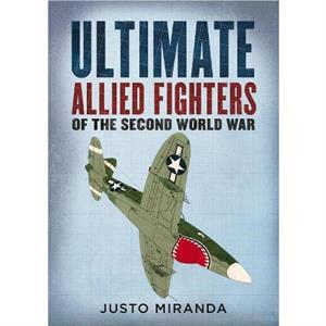 Ultimate Allied Fighters of the Second World War by Justo Miranda