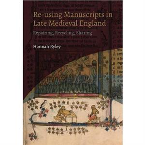 Reusing Manuscripts in Late Medieval England by Hannah Author Ryley