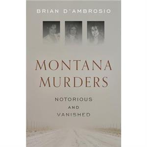 Montana Murders Notorious and Vanished by Brian DAmbrosio