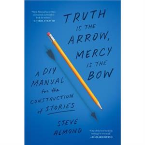 Truth is the Arrow Mercy is the Bow by Steve Almond