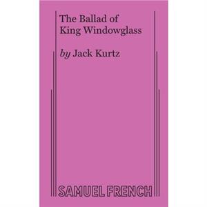 The Ballad of King Windowglass by Jack Kurtz