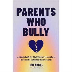 Parents Who Bully by Eric Maisel