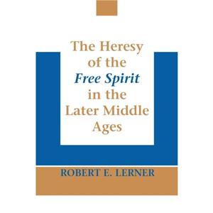 Heresy of the Free Spirit in the Later Middle Ages The by Robert E. Lerner