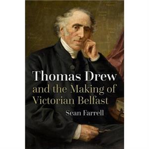 Thomas Drew and the Making of Victorian Belfast by Sean Farrell