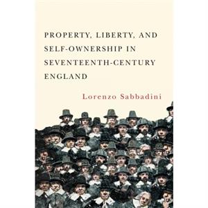 Property Liberty and SelfOwnership in SeventeenthCentury England by Lorenzo Sabbadini