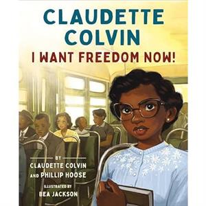 Claudette Colvin I Want Freedom Now by Claudette Colvin and Phillip Hoose