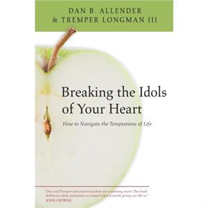 Breaking the Idols of Your Heart by Tremper Longman III