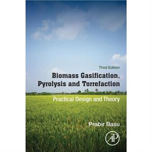 Biomass Gasification Pyrolysis and Torrefaction by Basu & Prabir Founding President & Greenfield Research Incorporated and Professor & Mechanical Engineering Department and Head of Circulating Fluidiz