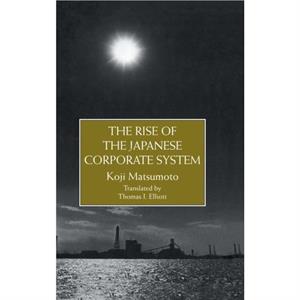 The Rise Of The Japanese Corporate System by Koji Matsumoto