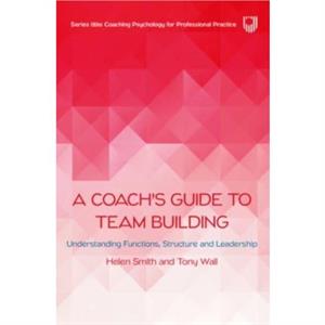 A Coachs Guide to Team Building Understanding Functions Structure and Leadership by Tony Wall