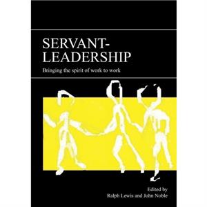 Servantleadership  Bringing the Spirit of Work to Work by Edited by John Noble Edited by Ralph Lewis