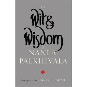 The Wit and Wisdom of Nani A. Palkhivala by Jignesh R Shah