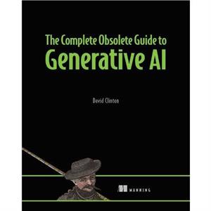 The Complete Obsolete Guide to Generative AI by David Clinton