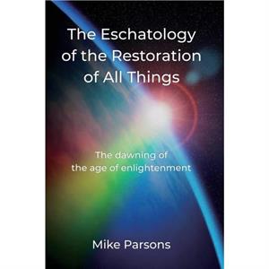 The Eschatology of the Restoration of All Things by Mike Parsons