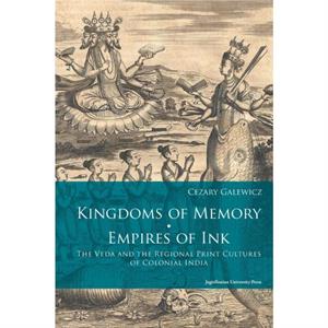 Kingdoms of Memory Empires of Ink  The Veda and the Regional Print Cultures of Colonial India by Cezary Galewicz