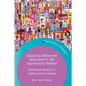 Educating Adolescent Newcomers in the Superdiverse Midwest by Brian Seilstad