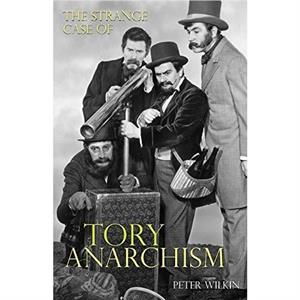 The Strange Case of Tory Anarchism by Peter Wilkin