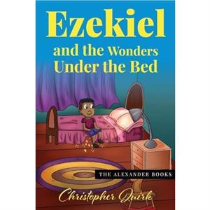 Ezekiel and the Wonders under the Bed by Christopher Quirk