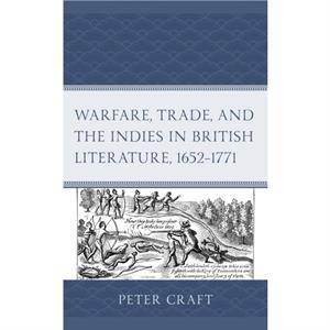 Warfare Trade and the Indies in British Literature 16521771 by Peter Craft