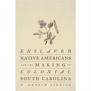 Enslaved Native Americans and the Making of Colonial South Carolina by D. Andrew Johnson