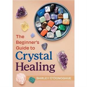 The Beginners Guide to Crystal Healing by Shirley ODonoghue