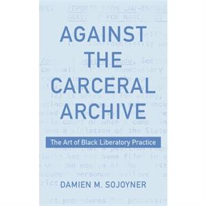 Against the Carceral Archive by Damien Sojoyner