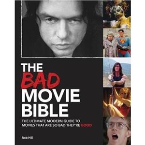 Bad Movie Bible Ultimate Modern Guide to Movies That Are so Bad Theyre Good by Rob Hill