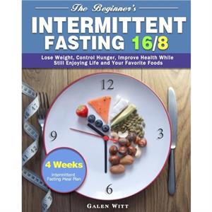 The Beginners Intermittent Fasting 168 by Galen Witt