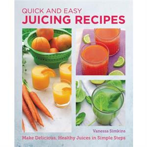 Quick and Easy Juicing Recipes by Vanessa Simkins