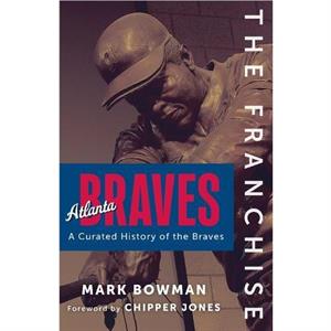 The Franchise Atlanta Braves by Mark Bowman